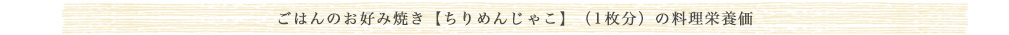 ご飯のお好み焼【ちりめんじゃこ】（1枚分）の料理栄養価
